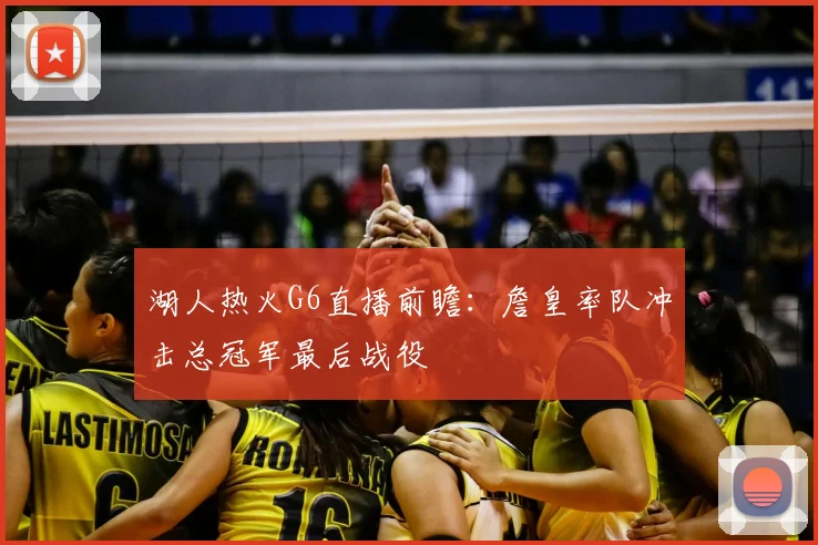 湖人热火G6直播前瞻：詹皇率队冲击总冠军最后战役