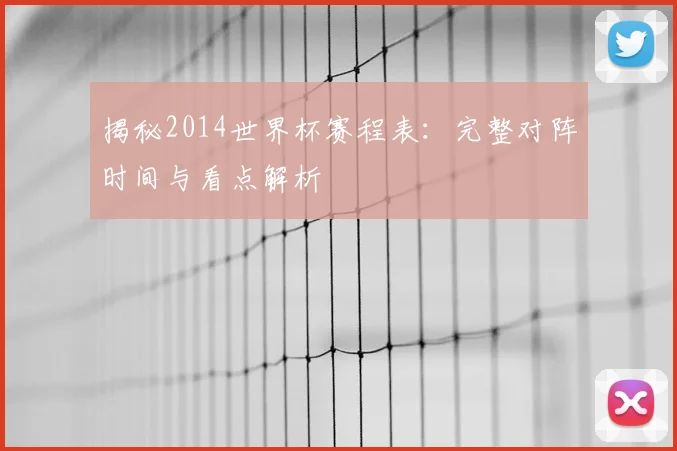 揭秘2014世界杯赛程表：完整对阵时间与看点解析