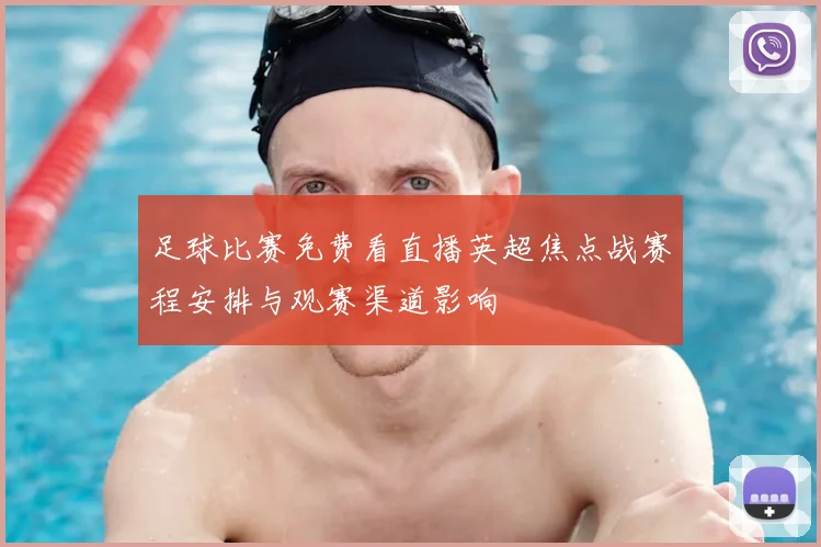 足球比赛免费看直播英超焦点战赛程安排与观赛渠道影响