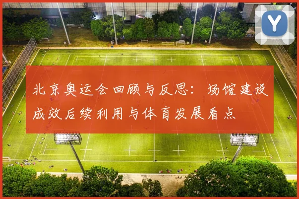 北京奥运会回顾与反思：场馆建设成效后续利用与体育发展看点