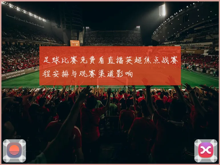 足球比赛免费看直播英超焦点战赛程安排与观赛渠道影响