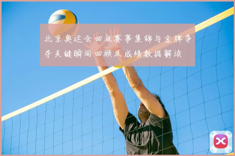 北京奥运会回放赛事集锦与金牌争夺关键瞬间回顾及成绩数据解读