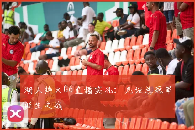 湖人热火G6直播实况：见证总冠军诞生之战