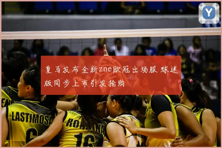 皇马发布全新zne欧冠出场服 球迷版同步上市引发抢购