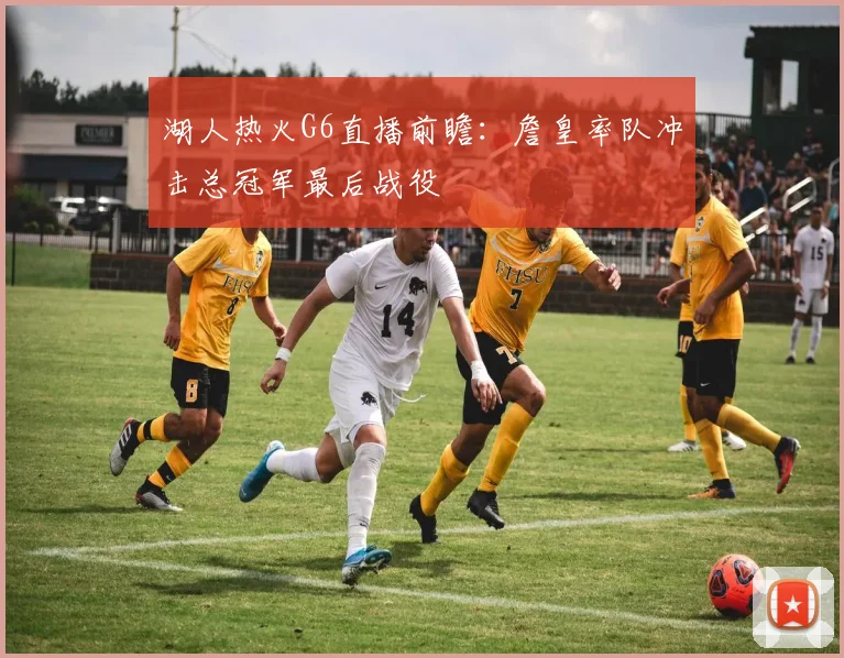 湖人热火G6直播前瞻：詹皇率队冲击总冠军最后战役