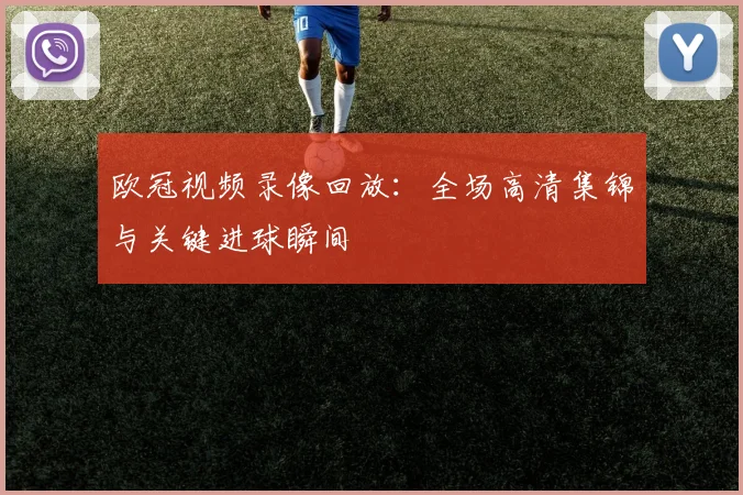 欧冠视频录像回放：全场高清集锦与关键进球瞬间